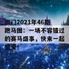 澳门2021年46期跑马图：一场不容错过的赛马盛事，快来一起感受！