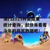 澳门2023开奖结果统计查询，赶快来看看今年的开奖数据吧！