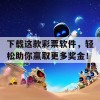 下载这款彩票软件，轻松助你赢取更多奖金！