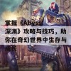 掌握《Abyss: 深渊》攻略与技巧，助你在奇幻世界中生存与成长