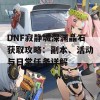 DNF寂静城深渊晶石获取攻略：副本、活动与日常任务详解