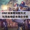 DNF深渊票获取方式与河南地区市场价分析