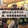 2024正版资料免费资料大全十点半169期，快来看看最新内容都有哪些吧！