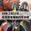 今晚精准一肖一码2024年,1月15日，给你带来最新的号码推荐，抓紧机会哦！