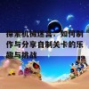 探索机械迷宫：如何制作与分享自制关卡的乐趣与挑战