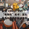 解锁《Stay》中的“电视机”关卡：深入角色与情感的解谜体验