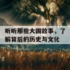 听听那些大国故事，了解背后的历史与文化