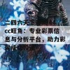 二四六天下彩9944cc旺角：专业彩票信息与分析平台，助力彩民成功投注