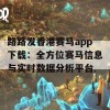 路路发香港赛马app下载：全方位赛马信息与实时数据分析平台