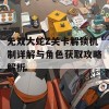 无双大蛇Z关卡解锁机制详解与角色获取攻略解析