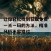 让你轻松找到获取免费一肖一码的方法，精准分析不容错过