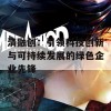 清融创：引领科技创新与可持续发展的绿色企业先锋