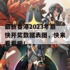 最新香港2023年最快开奖数据表图，快来看看吧！