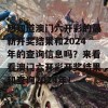 想知道澳门六开彩的最新开奖结果和2024年的查询信息吗？来看看澳门六开彩开奖结果和查询2024年！