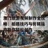 澳门旅游视频制作全攻略：拍摄技巧与剪辑指南助你轻松创作