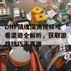 DNF镇魂深渊视频观看渠道全解析，获取游戏技巧不再难