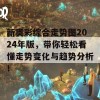 新奥彩综合走势图2024年版，带你轻松看懂走势变化与趋势分析！