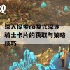 深入探索ro复兴深渊骑士卡片的获取与策略技巧