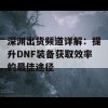 深渊出货频道详解：提升DNF装备获取效率的最佳途径