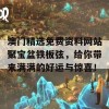 澳门精选免费资料网站聚宝盆铁板弦，给你带来满满的好运与惊喜！