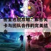 密室逃脱攻略：解密关卡与团队合作的完美结合