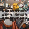 大话西游手游女仙加点全面攻略：提升输出与辅助能力的技巧与建议