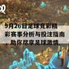 9月26日足球竞彩精彩赛事分析与投注指南，助你尽享足球激情