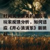 时间关卡消失的原因与玩家反馈分析，如何适应《开心消消乐》新挑战