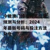 今晚澳门特马开奖结果预测与分析：2024年最新号码与投注方法分享