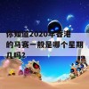 你知道2020年香港的马赛一般是哪个星期几吗？