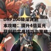 DNF100级深渊副本攻略：提升4倍蓝光获利的实用技巧与策略