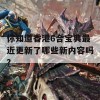 你知道香港6合宝典最近更新了哪些新内容吗？