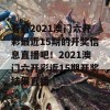 看看2021澳门六开彩最近15期的开奖信息直播吧！2021澳门六开彩近15期开奖结果直播