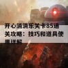 开心消消乐关卡85通关攻略：技巧和道具使用详解