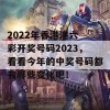 2022年香港港六 彩开奖号码2023，看看今年的中奖号码都有哪些变化吧！