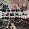 2022澳门六开彩开奖结果直播下载，快来观看精彩开奖吧！