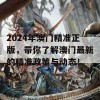 2024年澳门精准正版，带你了解澳门最新的精准政策与动态！