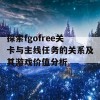 探索fgofree关卡与主线任务的关系及其游戏价值分析