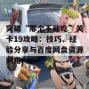 突破“那个不能吃”关卡19攻略：技巧、经验分享与百度网盘资源利用