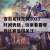 青岛足球比赛2023时间表格，快来看看哪些比赛值得关注！