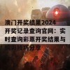 澳门开奖结果2024开奖记录查询官网：实时查询彩票开奖结果与购彩技巧分享