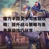 魔力半路关卡与练级攻略：提升战斗策略与角色等级技巧分享