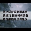 优化DNF深渊副本出货技巧 提高稀有装备掉落率的方法与建议