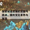 探索成语竞猜的乐趣与挑战，提升文化素养与智慧