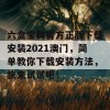 六盒宝典官方正版下载安装2021澳门，简单教你下载安装方法，快来试试吧！