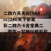 二四六天天好(944cc)246天下彩赢彩二四六-6合宝典二，带你一起畅玩精彩彩票世界！