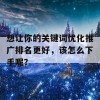 想让你的关键词优化推广排名更好，该怎么下手呢？