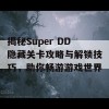 揭秘Super DD隐藏关卡攻略与解锁技巧，助你畅游游戏世界