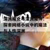 深渊魔女与深渊魔神：探索网络小说中的魔法与人性深渊