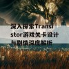 深入探索Transistor游戏关卡设计与剧情深度解析